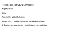 Teknologian vaikutuksia ihmiseen Kirjoittaminen Kirja Taskulaskin – päässälaskutaito Google effect – sisällön muutokset, kontekstin ymmärrys Is Google making us stupider – muistin toiminnot, oppiminen 
