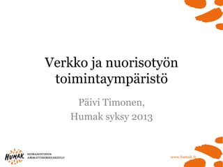 Verkko ja nuorisotyön
toimintaympäristö
Päivi Timonen,
Humak syksy 2013

 