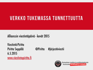 verkko tukemassa tunnettuutta
Allianssin viestintäpäivä - kevät 2015
Viestintä-Piritta	 	 	 	 	 	 	 	 	
Piritta Seppälä	 	 	 @Piritta #järjestöviestii
6.5.2015
www.viestintapiritta.fi
 