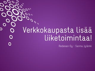 Verkkokaupasta lisää
liiketoimintaa!
Redesan Oy - Sanna Jylänki
 