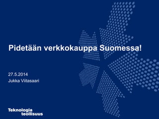 Pidetään verkkokauppa Suomessa!
27.5.2014
Jukka Viitasaari
 