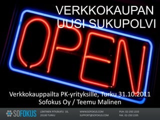 VERKKOKAUPAN  UUSI SUKUPOLVI   Verkkokauppailta PK-yrityksille, Turku 31.10.2011 Sofokus Oy / Teemu Malinen 