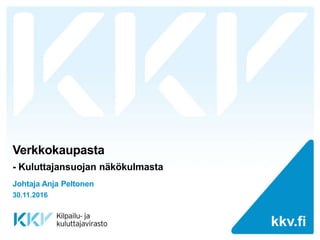 kkv.fikkv.fi
Verkkokaupasta
- Kuluttajansuojan näkökulmasta
Johtaja Anja Peltonen
30.11.2016
 