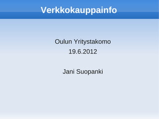 Verkkokauppainfo


  Oulun Yritystakomo
      19.6.2012


    Jani Suopanki
 