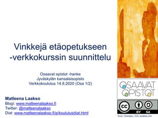 Vinkkejä etäopetukseen
-verkkokurssin suunnittelu
Osaavat opistot -hanke
Jyväskylän kansalaisopisto
Verkkokoulutus 14.8.2020 (Osa 1/2)
Matleena Laakso
Blogi: www.matleenalaakso.fi
Twitter: @matleenalaakso
Diat: www.matleenalaakso.fi/p/koulutusdiat.html
Kuva: Chenspec, CC0, pixabay.com
 