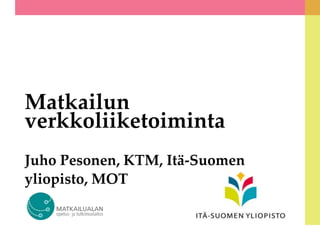 Matkailun
verkkoliiketoiminta
Juho Pesonen, KTM, Itä-Suomen
yliopisto, MOT
 