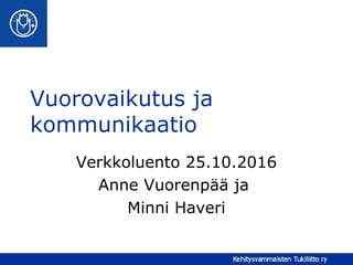 Vuorovaikutus ja
kommunikaatio
Verkkoluento 25.10.2016
Anne Vuorenpää ja
Minni Haveri
 