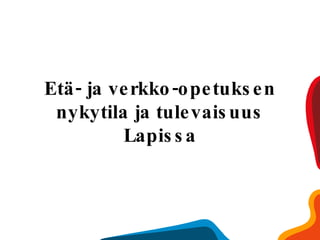 Etä- ja verkko-opetuksen nykytila ja tulevaisuus Lapissa 