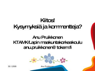 Kiitos! Kysymyksiä ja kommentteja? Anu Pruikkonen KTAMK/Lapin maakuntakorkeakoulu [email_address] 