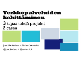 Verkkopalveluiden kehittäminen 
3 tapaa tehdä projekti 
2casea 
Jussi Martikainen / Sininen Meteoriitti 
@jmartikainen / @meteoriitti  