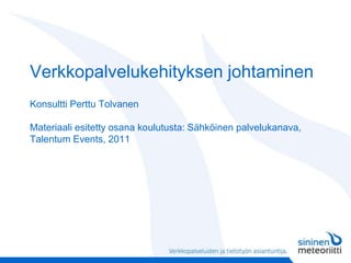 Verkkopalvelukehityksen johtaminenKonsultti Perttu TolvanenMateriaali esitetty osana koulutusta: Sähköinen palvelukanava, Talentum Events, 2011 