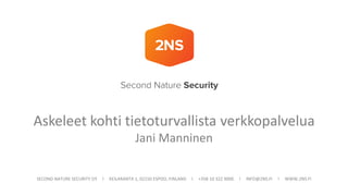 SECOND NATURE SECURITY OY I KEILARANTA 1, 02150 ESPOO, FINLAND I +358 10 322 9000 I INFO@2NS.FI I WWW.2NS.FI
Askeleet kohti tietoturvallista verkkopalvelua
Jani Manninen
 