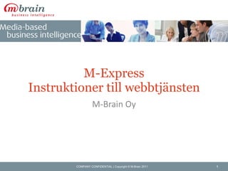 M-Express Instruktioner till webbtjänsten M-Brain Oy COMPANY CONFIDENTIAL | Copyright © M-Brain 2011 