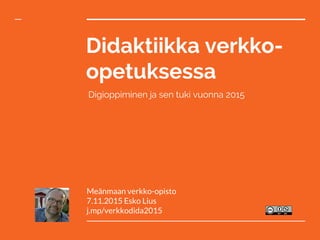 Didaktiikka verkko-
opetuksessa
Digioppiminen ja sen tuki vuonna 2015
Meänmaan verkko-opisto
7.11.2015 Esko Lius
j.mp/verkkodida2015
 