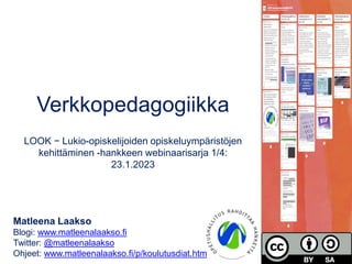 Verkkopedagogiikka
LOOK − Lukio-​opiskelijoiden opiskeluympäristöjen
kehittäminen -hankkeen webinaarisarja 1/4:
23.1.2023
Matleena Laakso
Blogi: www.matleenalaakso.fi
Twitter: @matleenalaakso
Ohjeet: www.matleenalaakso.fi/p/koulutusdiat.htm
 