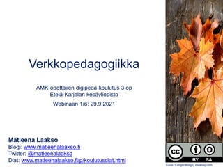 Verkkopedagogiikka
AMK-opettajien digipeda-koulutus 3 op
Etelä-Karjalan kesäyliopisto
Webinaari 1/6: 29.9.2021
Matleena Laakso
Blogi: www.matleenalaakso.fi
Twitter: @matleenalaakso
Diat: www.matleenalaakso.fi/p/koulutusdiat.html
Kuva: Congerdesign, Pixabay.com
 