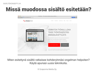 © Grapevine Media Oy
Missä muodossa sisältö esitetään?
Miten esitettynä sisältö ratkaisee kohderyhmäsi ongelman helpoiten?
Käytä apunasi uusia tekniikoita.
SISÄLTÖKONSEPTI 2/4
 
