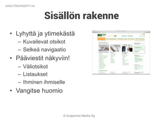 © Grapevine Media Oy
Sisällön rakenne
SISÄLTÖKONSEPTI 3/4
•  Lyhyttä ja ytimekästä
–  Kuvailevat otsikot
–  Selkeä navigaatio
•  Pääviestit näkyviin!
–  Väliotsikot
–  Listaukset
–  Ihminen ihmiselle
•  Vangitse huomio
 