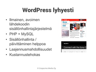 © Grapevine Media Oy
WordPress lyhyesti
•  Ilmainen, avoimen
lähdekoodin
sisällönhallintajärjestelmä
•  PHP + MySQL
•  Sisällönhallinta /
päivittäminen helppoa
•  Laajennusmahdollisuudet
•  Kustannustehokas
 