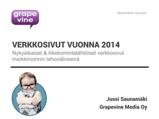 Grapevine Media Oy
VERKKOSIVUT VUONNA 2014
Jussi Saunamäki
Nykyaikaiset & liiketoimintalähtöiset verkkosivut
markkinoinnin tehovälineenä
TALENTGATE 16.6.2014
 