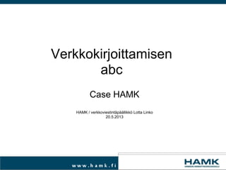 Case HAMK
HAMK / verkkoviestintäpäällikkö Lotta Linko
20.5.2013
Verkkokirjoittamisen
abc
 