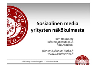 Sosiaalinen media
yritysten näkökulmasta
              Kim Holmberg
        Informaatiotutkimus
               Åbo Akademi
    etunimi.sukunimi@abo.fi
        www.webometrics.fi
 