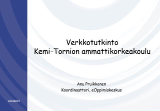 Verkkotutkinto Kemi-Tornion ammattikorkeakoulu Anu Pruikkonen Koordinaattori, eOppimiskeskus 