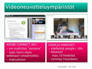 ADOBE CONNECT (AC)
- voi osallistua ”vieraana”
- sopii hyvin myös
webinaari-ympäristöksi
- maksullinen

GOOGLE HANGOUT
- edellyttää google+ tilin
- Ilmainen
- max.10 henkilöä
- striimaa Youtubeen
Tiina Sarisalmi

20.11.2013

 