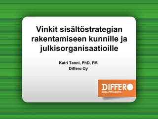 Vinkit sisältöstrategian
rakentamiseen kunnille ja
  julkisorganisaatioille
       Katri Tanni, PhD, FM
             Differo Oy
 
