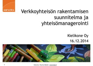 Kinda Oy | Pauliina Mäkelä | www.kinda.fi1
Verkkoyhteisön rakentamisen
suunnitelma ja
yhteisömanagerointi
Kielikone Oy
16.12.2014
 