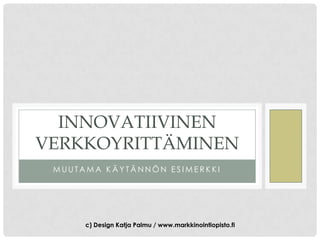 INNOVATIIVINEN
VERKKOYRITTÄMINEN
 MUUTAMA KÄYTÄNNÖN ESIMERKKI




      c) Design Katja Palmu / www.markkinointiopisto.fi
 