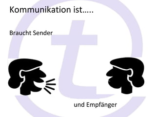 Kommunikation ist…..

Braucht Sender




                 und Empfänger
 