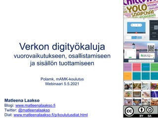 Matleena Laakso
Blogi: www.matleenalaakso.fi
Twitter: @matleenalaakso
Diat: www.matleenalaakso.fi/p/koulutusdiat.html
Verkon digityökaluja
vuorovaikutukseen, osallistamiseen
ja sisällön tuottamiseen
Polamk, mAMK-koulutus
Webinaari 5.5.2021
 