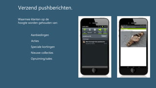 Waarmee klanten op de
hoogte worden gehouden van:
Aanbiedingen
Acties
Speciale kortingen
Nieuwe collecties
Opruiming/sales
Verzend pushberichten.
 