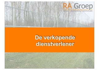RA Groep
         verkoop  dienstverlening  communicatie




De verkopende
dienstverlener
 