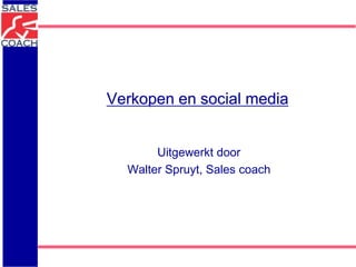 Verkopen en social media
Uitgewerkt door
Walter Spruyt, Sales coach
 