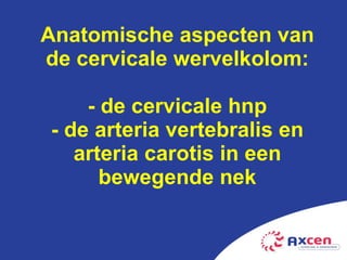 Anatomische aspecten van de cervicale wervelkolom: - de cervicale hnp - de arteria vertebralis en arteria carotis in een bewegende nek 
