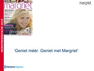 ‘ Geniet m éé r. Geniet met Margriet’ MERKPRESENTATIE 2010 