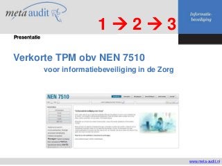 Verkorte TPM obv NEN 7510
voor informatiebeveiliging in de Zorg
www.meta-audit.nl
Presentatie
1  2  3
 
