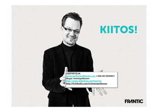 KIITOS!



LISÄTIETOJA
tommi.pelkonen@frantic.com +358-40-5050821
Skype: tommipelkonen
http://www.slideshare.net/tommip
http://ﬁ.linkedin.com/in/tommipelkonen
 