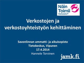 Verkostojen ja
verkostoyhteistyön kehittäminen
Savonlinnan ammatti- ja aikuisopisto
Tietokeskus, Vipunen
17.4.2014
Hannele Torvinen
 