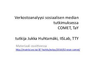 Verkostoanalyysi-sosiaalisen-mediantutkimuksessaCOMET,-TaYtutkija-Jukka-Huhtamäki,-IISLab,-TTYMateriaali-osoiAeessa-

hAp://matriisi.ee.tut.ﬁ/~huhHs/esitys/2014/02MveanMcomet/-

 