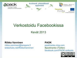 Verkostoidu Facebookissa
                          Kevät 2013


Riikka Vanninen                    PAOK
riikka.vanninen@tampere.fi         paokhanke.ning.com
slideshare.net/RiikkaVanninen      #paokhanke (Twitter)
                                   facebook.com/PAOK-verkosto
 