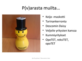 P(v)arasta muilta…
• Keijo -maskotti
• Tarinankerronta
• Descomin Daisy
• Veljeile yritysten kanssa
• Kummiyritykset
• OpeTET, reksiTET,
opoTET
Aki Puustinen / Muuramen lukio
 