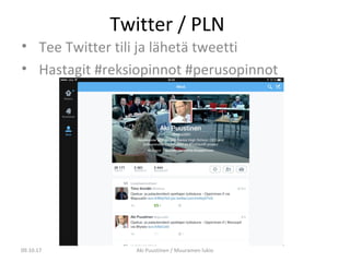 Twitter / PLN
• Tee Twitter tili ja lähetä tweetti
• Hastagit #reksiopinnot #perusopinnot
09.10.17 Aki Puustinen / Muuramen lukio
 
