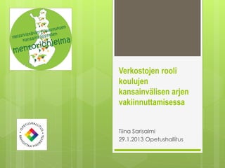 Verkostojen rooli
koulujen
kansainvälisen arjen
vakiinnuttamisessa


Tiina Sarisalmi
29.1.2013 Opetushallitus
 