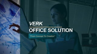 VERK
OFFICE SOLUTION
“From Concept To Creation”
 