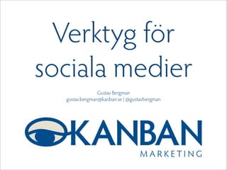 Verktyg för
sociala medier
Gustav Bergman
gustav.bergman@kanban.se | @gustavbergman
 
