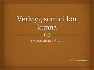 Trä&Metallslöjd Åk 7-9
Av Thomas Norén
 