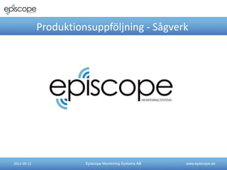 www.episcope.se
Produktionsuppföljning - Sågverk
Episcope Monitoring Systems AB
2012-09-12
 